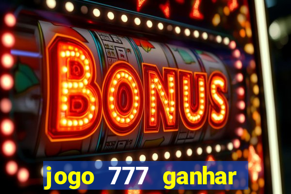 jogo 777 ganhar dinheiro de verdade